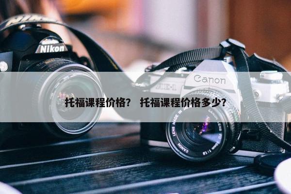 托福课程价格？ 托福课程价格多少？