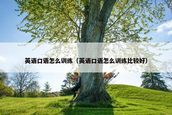 英语口语怎么训练（英语口语怎么训练比较好）
