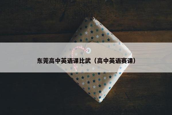 东莞高中英语课比武（高中英语赛课）