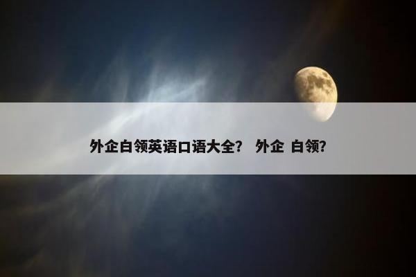 外企白领英语口语大全？ 外企 白领？