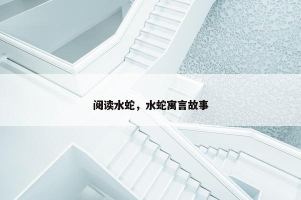阅读水蛇，水蛇寓言故事