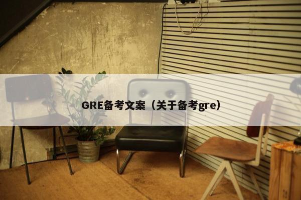 GRE备考文案（关于备考gre）