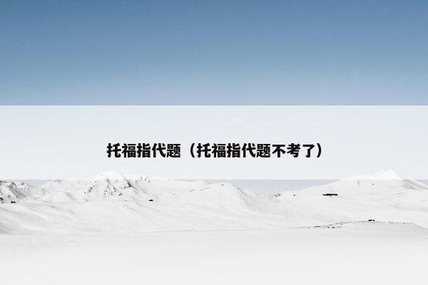 托福指代题（托福指代题不考了）