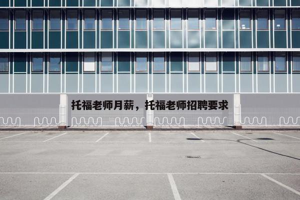 托福老师月薪，托福老师招聘要求