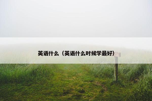 英语什么（英语什么时候学最好）