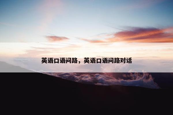 英语口语问路，英语口语问路对话