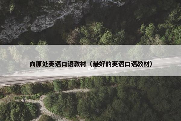 向原处英语口语教材（最好的英语口语教材）