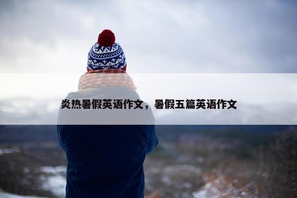 炎热暑假英语作文，暑假五篇英语作文
