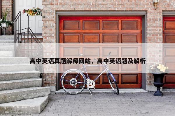 高中英语真题解释网站，高中英语题及解析