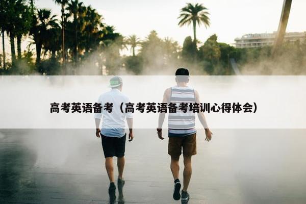 高考英语备考（高考英语备考培训心得体会）