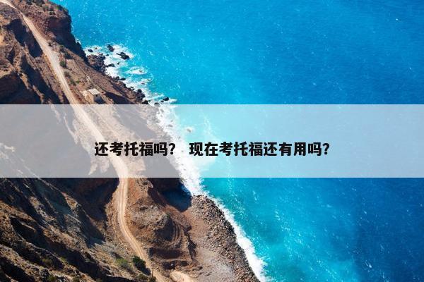 还考托福吗？ 现在考托福还有用吗？