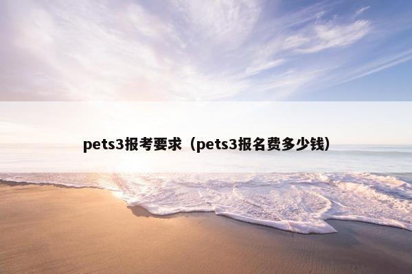 pets3报考要求（pets3报名费多少钱）