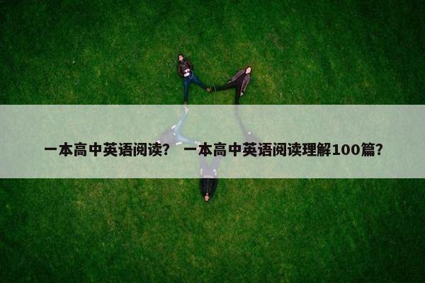 一本高中英语阅读？ 一本高中英语阅读理解100篇？
