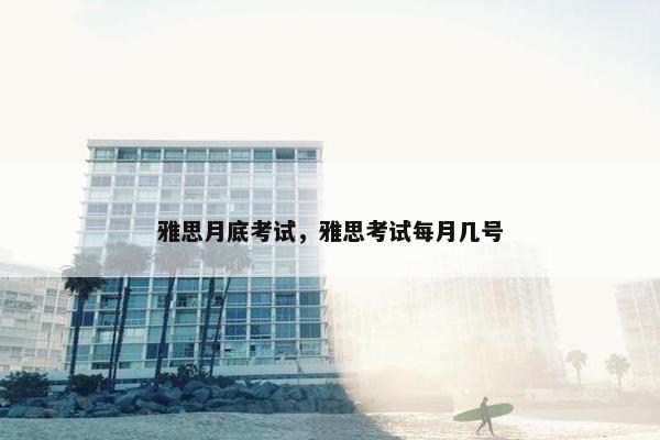 雅思月底考试，雅思考试每月几号