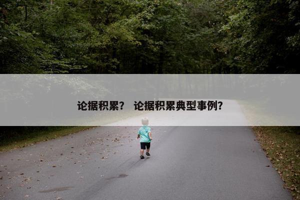 论据积累？ 论据积累典型事例？