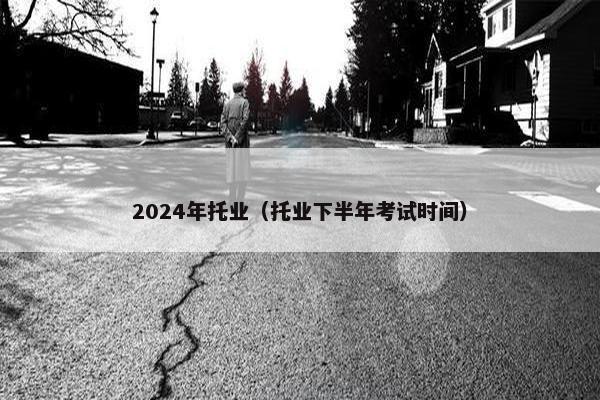 2024年托业（托业下半年考试时间）