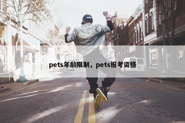 pets年龄限制，pets报考资格