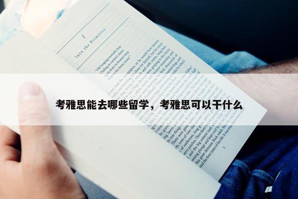 考雅思能去哪些留学，考雅思可以干什么