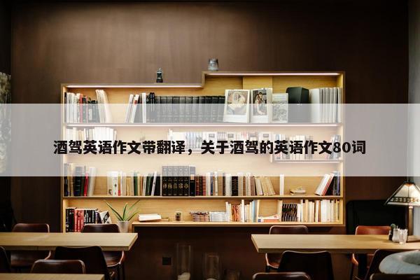 酒驾英语作文带翻译，关于酒驾的英语作文80词