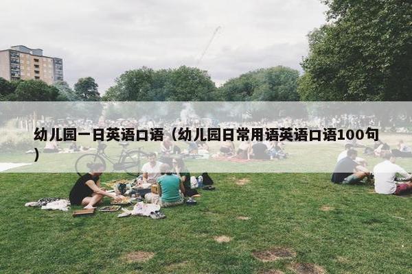 幼儿园一日英语口语（幼儿园日常用语英语口语100句）