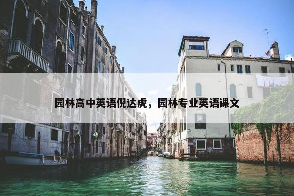 园林高中英语倪达虎，园林专业英语课文