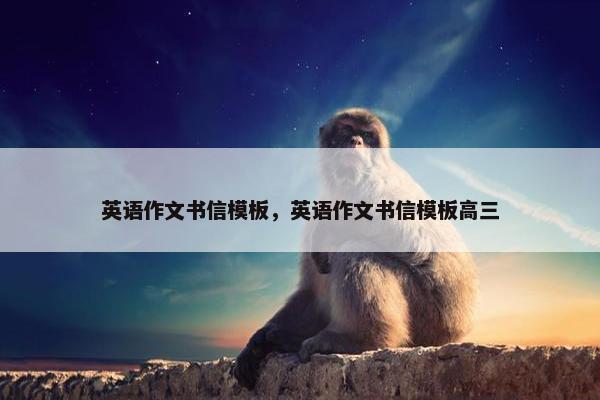 英语作文书信模板，英语作文书信模板高三