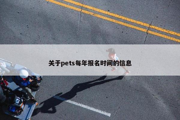 关于pets每年报名时间的信息