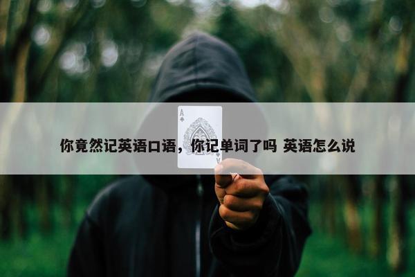 你竟然记英语口语，你记单词了吗 英语怎么说