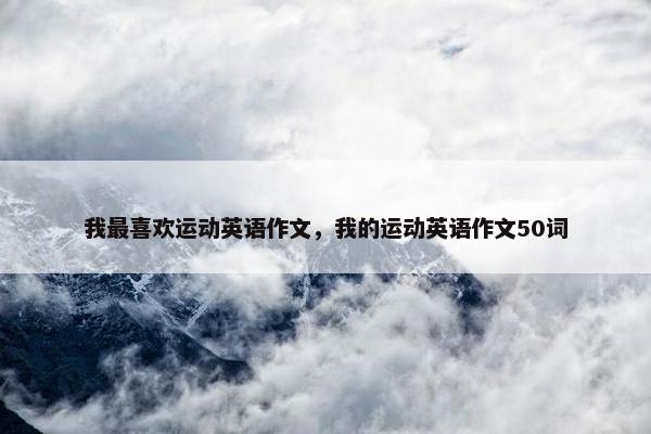 我最喜欢运动英语作文，我的运动英语作文50词