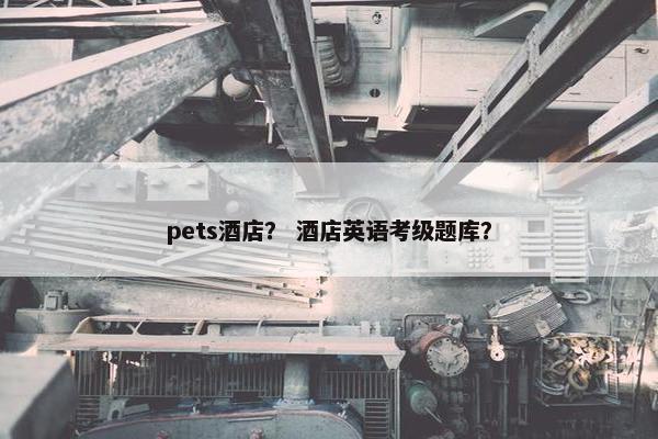 pets酒店？ 酒店英语考级题库？