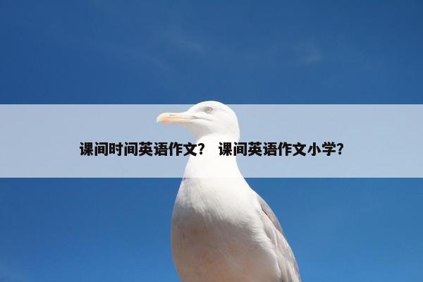 课间时间英语作文？ 课间英语作文小学？