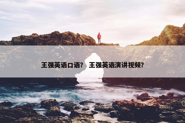 王强英语口语？ 王强英语演讲视频？