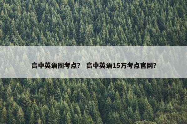 高中英语圈考点？ 高中英语15万考点官网？