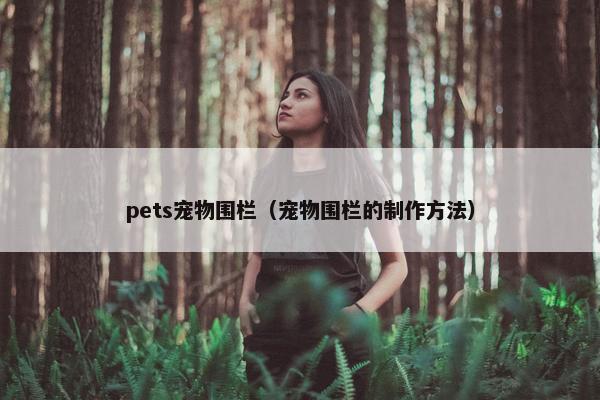 pets宠物围栏（宠物围栏的制作方法）