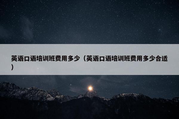 英语口语培训班费用多少（英语口语培训班费用多少合适）
