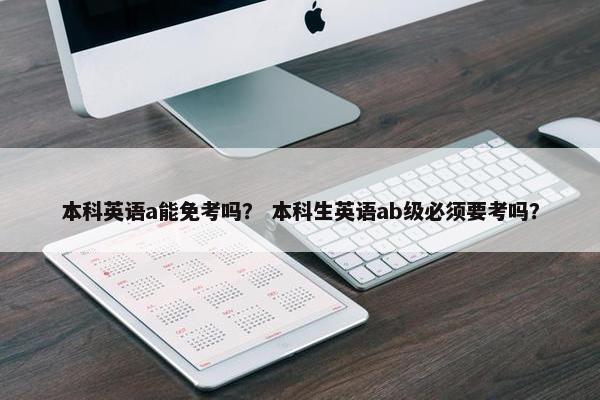 本科英语a能免考吗？ 本科生英语ab级必须要考吗？