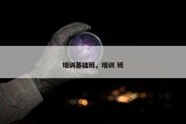 培训基础班，培训 班