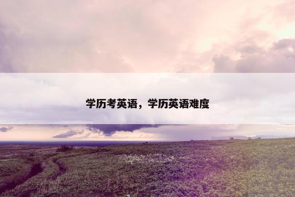 学历考英语，学历英语难度
