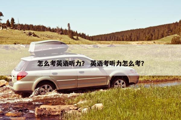 怎么考英语听力？ 英语考听力怎么考？