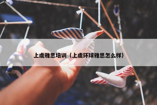 上虞雅思培训（上虞环球雅思怎么样）