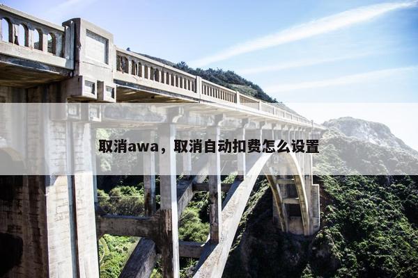 取消awa，取消自动扣费怎么设置