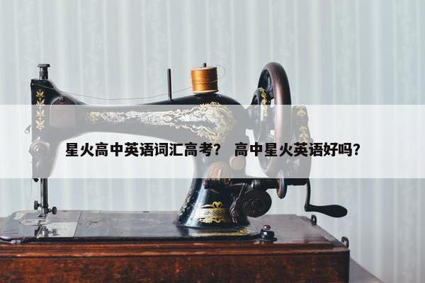 星火高中英语词汇高考？ 高中星火英语好吗？
