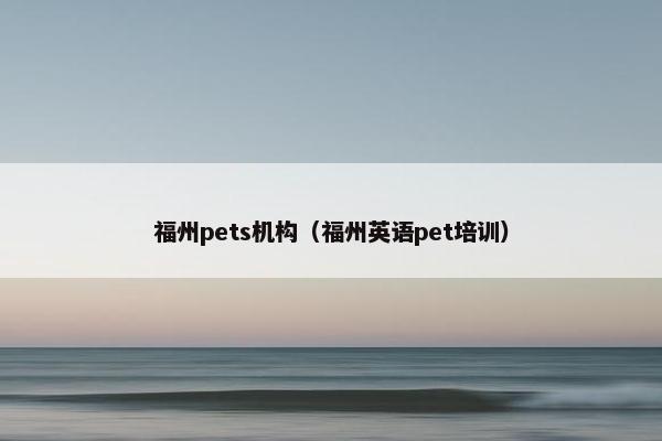 福州pets机构（福州英语pet培训）