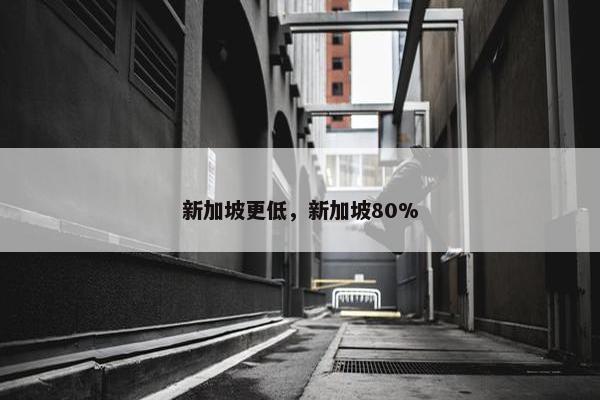 新加坡更低，新加坡80%