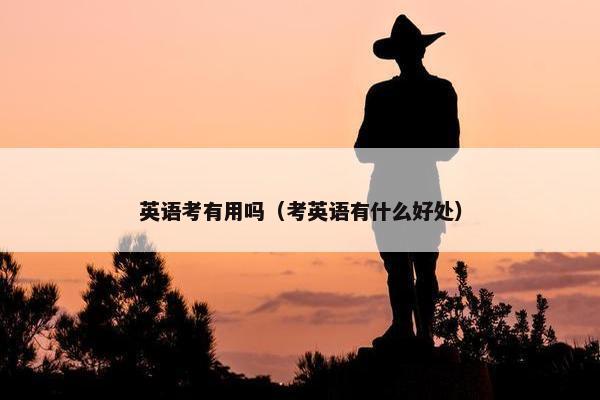 英语考有用吗（考英语有什么好处）