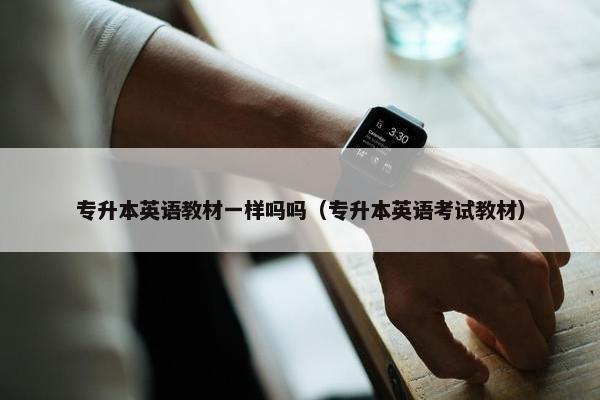 专升本英语教材一样吗吗（专升本英语考试教材）