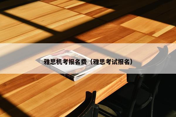 雅思机考报名费（雅思考试报名）