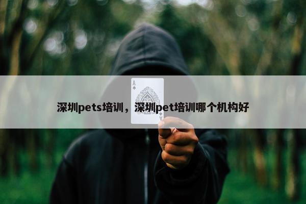 深圳pets培训，深圳pet培训哪个机构好