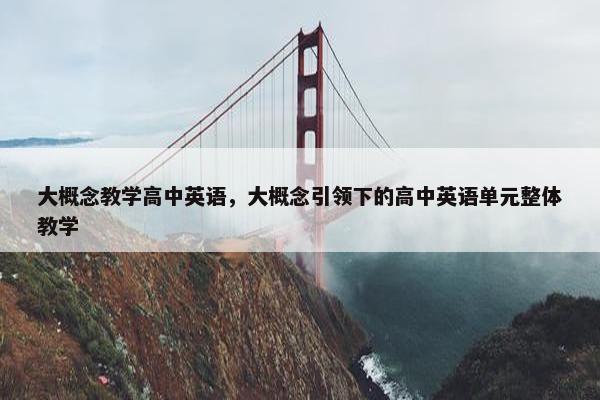 大概念教学高中英语，大概念引领下的高中英语单元整体教学
