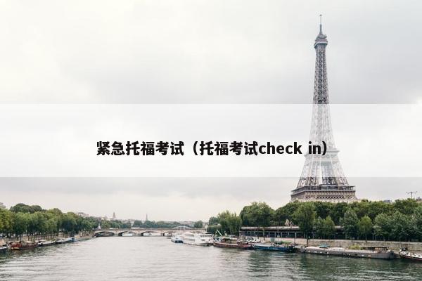 紧急托福考试（托福考试check in）